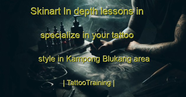 Skinart In-depth lessons in specialize in your tattoo style in Kampong Blukang area | TattooTraining | TattooClasses | SkinartTraining-Singapore
